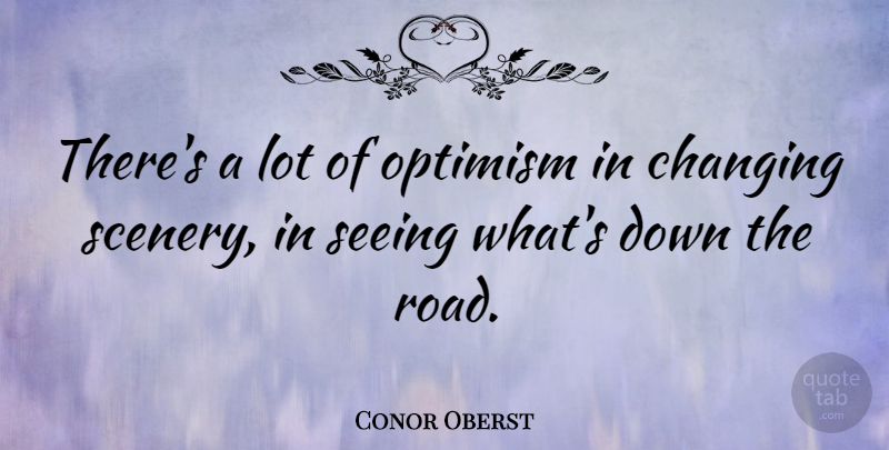Conor Oberst Quote About Optimism, Scenery, Seeing: Theres A Lot Of Optimism...