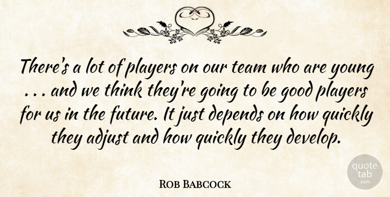 Rob Babcock Quote About Adjust, Depends, Good, Players, Quickly: Theres A Lot Of Players...