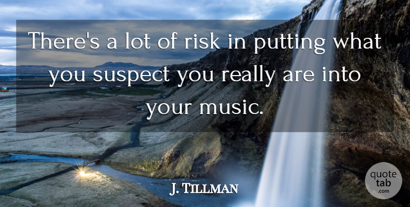 J. Tillman Quote About Music, Suspect: Theres A Lot Of Risk...
