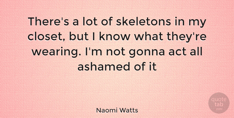 Naomi Watts Quote About Skeletons, Closets, Ashamed: Theres A Lot Of Skeletons...