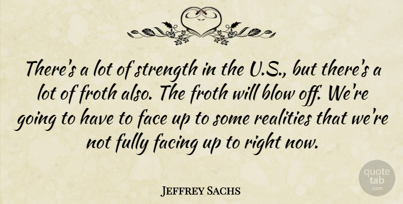 Jeffrey Sachs Quote About Reality, Blow, Faces: Theres A Lot Of Strength...