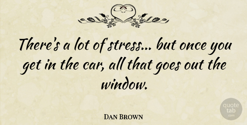 Dan Brown Quote About Stress, Car, Stressed: Theres A Lot Of Stress...