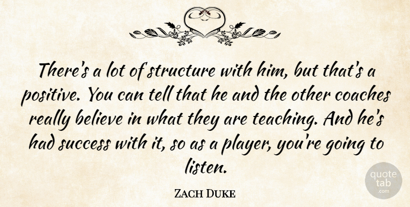 Zach Duke Quote About Believe, Coaches, Structure, Success: Theres A Lot Of Structure...
