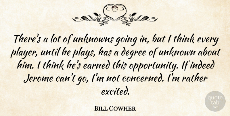 Bill Cowher Quote About Degree, Earned, Indeed, Rather, Unknowns: Theres A Lot Of Unknowns...