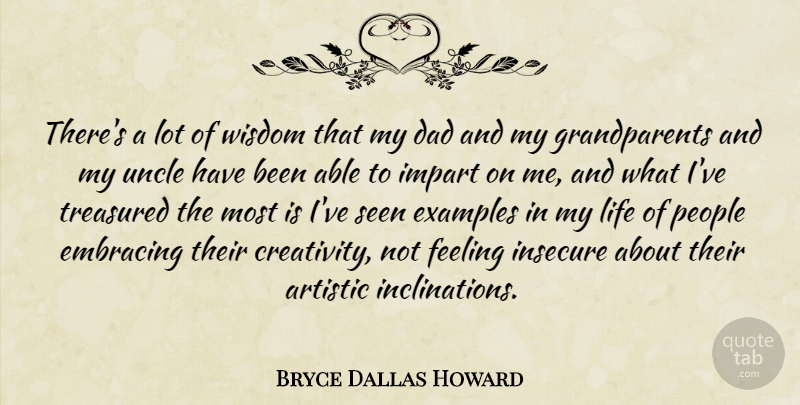 Bryce Dallas Howard Quote About Artistic, Dad, Embracing, Examples, Feeling: Theres A Lot Of Wisdom...