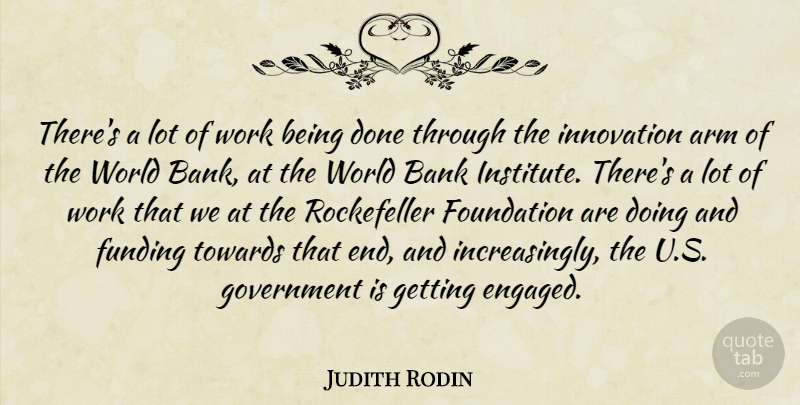 Judith Rodin Quote About Arm, Bank, Foundation, Funding, Government: Theres A Lot Of Work...