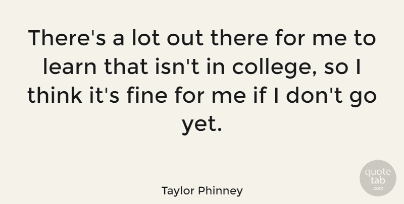 Taylor Phinney Quote About Thinking, College, Fine: Theres A Lot Out There...