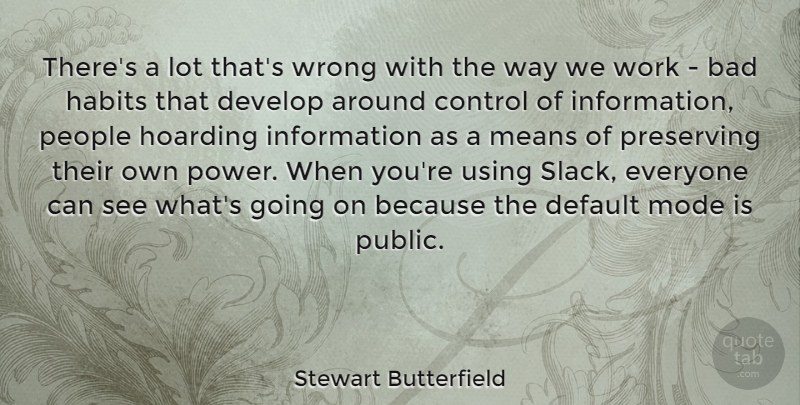 Stewart Butterfield Quote About Bad, Default, Develop, Habits, Hoarding: Theres A Lot Thats Wrong...