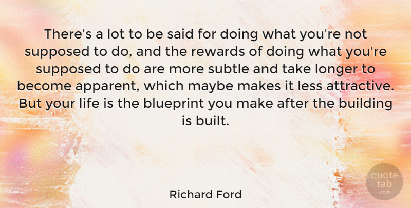 Richard Ford Quote About Blueprint, Less, Life, Longer, Maybe: Theres A Lot To Be...