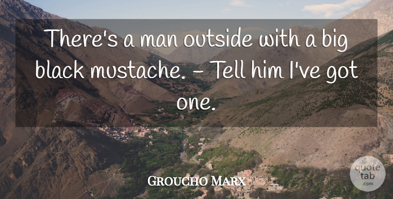 Groucho Marx Quote About Men, Mustache, Black: Theres A Man Outside With...