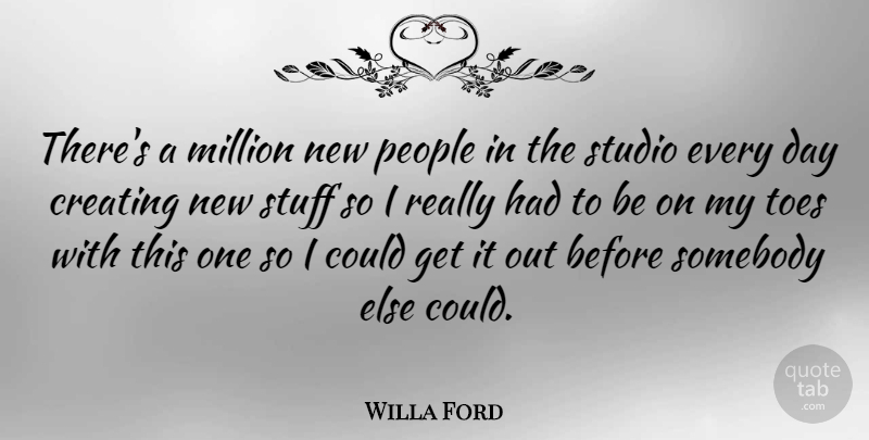 Willa Ford Quote About Creating, New Day, People: Theres A Million New People...