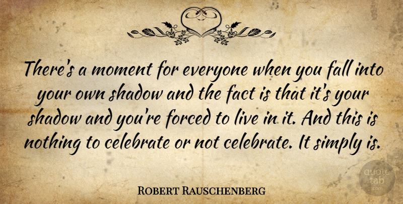 Robert Rauschenberg Quote About Fall, Shadow, Facts: Theres A Moment For Everyone...