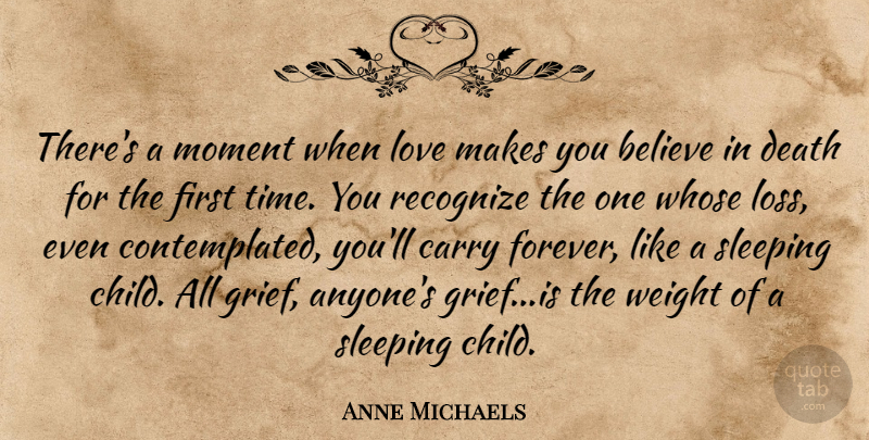 Anne Michaels Quote About Children, Believe, Grief: Theres A Moment When Love...