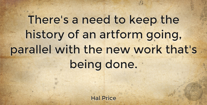 Hal Price Quote About New Work, Done, Never Quit: Theres A Need To Keep...