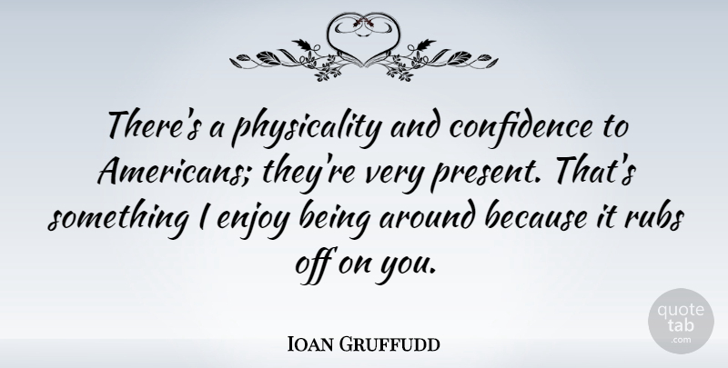 Ioan Gruffudd Quote About Enjoy, Physicality: Theres A Physicality And Confidence...