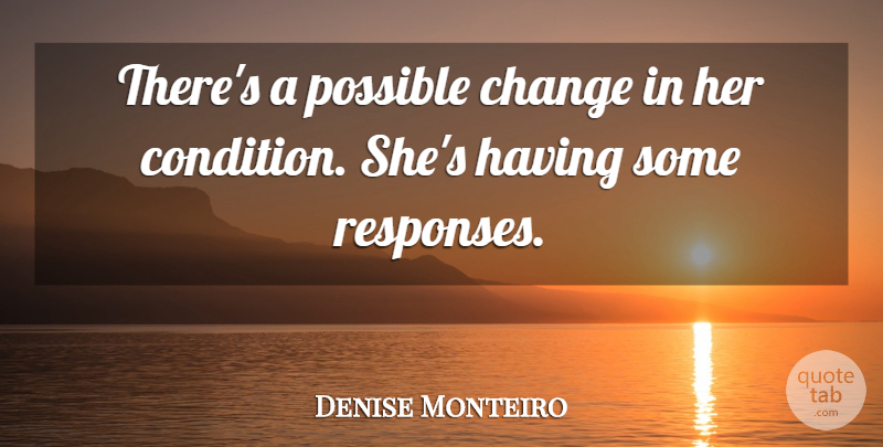 Denise Monteiro Quote About Change, Possible: Theres A Possible Change In...