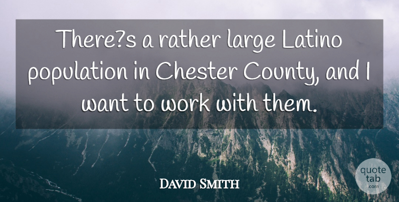 David Smith Quote About Large, Latino, Population, Rather, Work: Theres A Rather Large Latino...