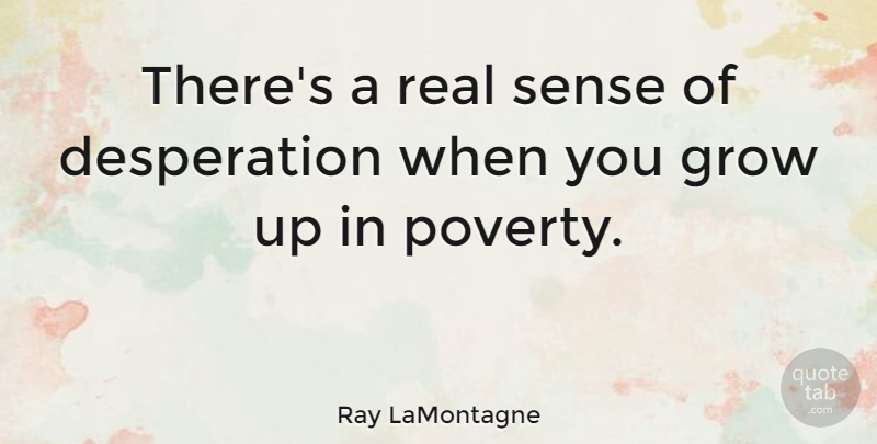 Ray LaMontagne Quote About Growing Up, Real, Poverty: Theres A Real Sense Of...