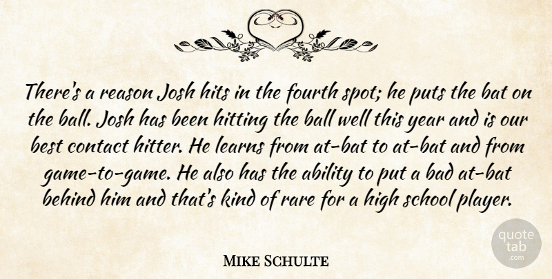 Mike Schulte Quote About Ability, Bad, Ball, Bat, Behind: Theres A Reason Josh Hits...