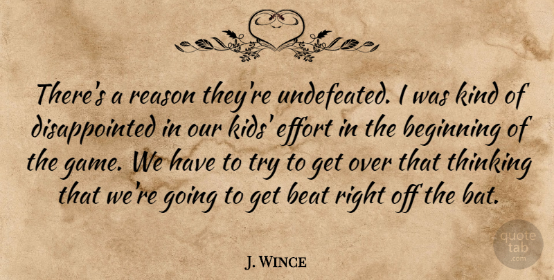 J. Wince Quote About Beat, Beginning, Effort, Reason, Thinking: Theres A Reason Theyre Undefeated...