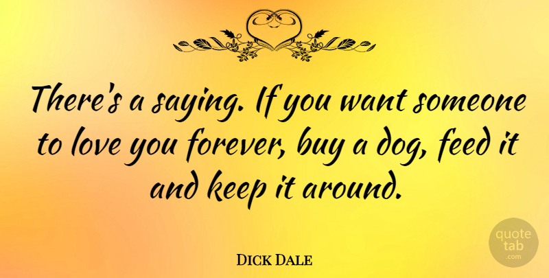 Dick Dale Quote About Dog, Love You, Forever: Theres A Saying If You...