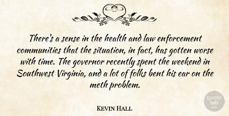 Kevin Hall Quote About Bent, Ear, Folks, Gotten, Governor: Theres A Sense In The...
