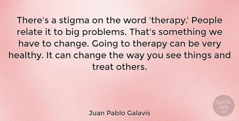 Juan Pablo Galavis Quote About Change, People, Relate, Stigma, Therapy: Theres A Stigma On The...