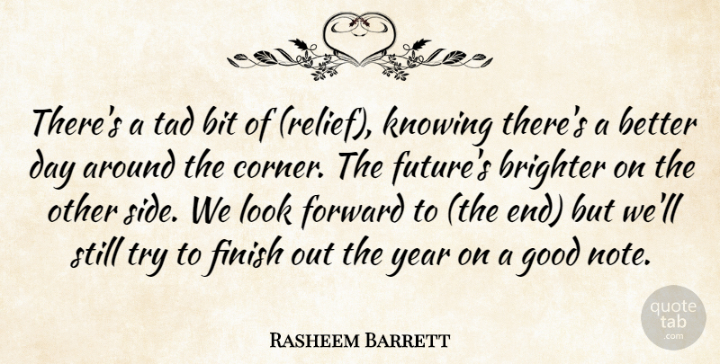 Rasheem Barrett Quote About Bit, Brighter, Finish, Forward, Good: Theres A Tad Bit Of...