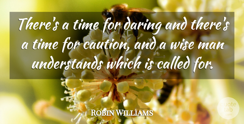 Robin Williams Quote About Wise, Memorable, Learning: Theres A Time For Daring...