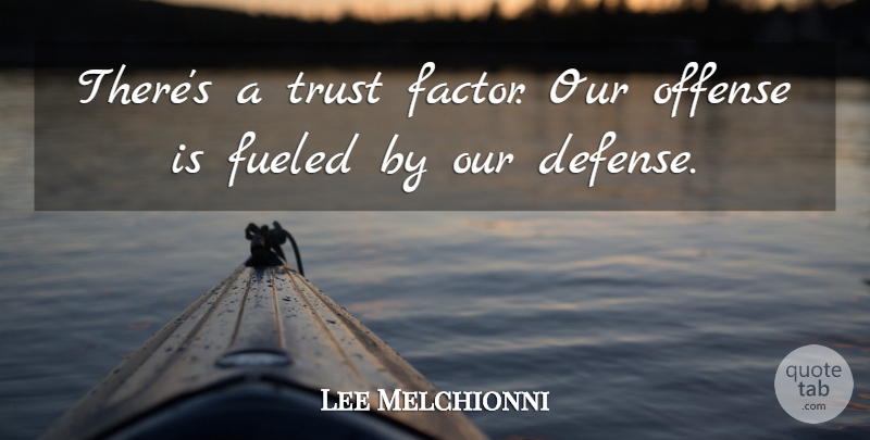 Lee Melchionni Quote About Fueled, Offense, Trust: Theres A Trust Factor Our...