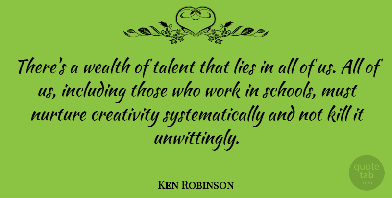 Ken Robinson Quote About Including, Lies, Nurture, Wealth, Work: Theres A Wealth Of Talent...