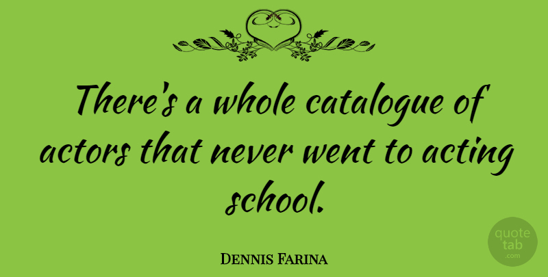 Dennis Farina Quote About School, Acting, Actors: Theres A Whole Catalogue Of...