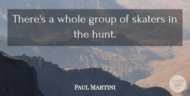 Paul Martini Quote About Group, Skaters: Theres A Whole Group Of...