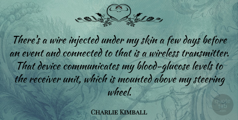 Charlie Kimball Quote About Above, Days, Device, Few, Levels: Theres A Wire Injected Under...