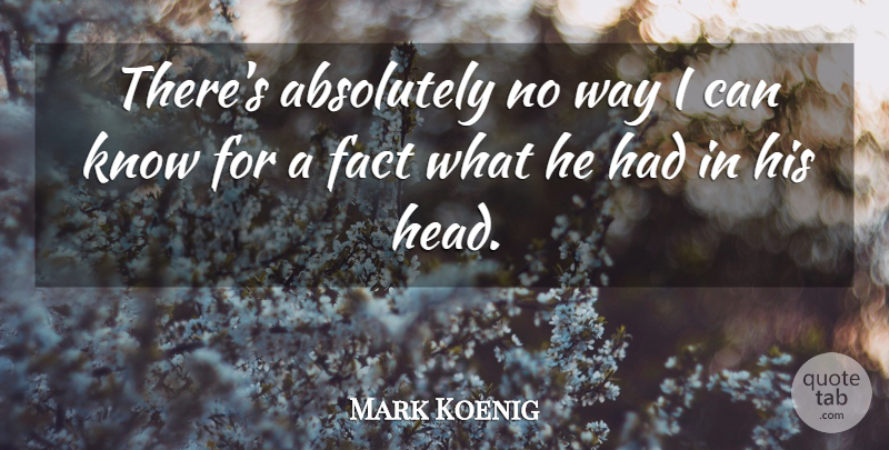 Mark Koenig Quote About Absolutely, Fact: Theres Absolutely No Way I...