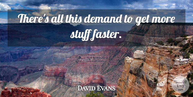 David Evans Quote About Demand, Stuff: Theres All This Demand To...