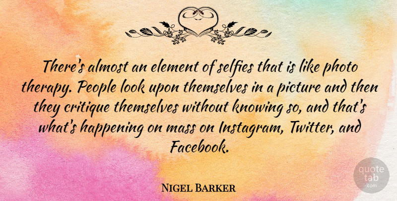 Nigel Barker Quote About Almost, Critique, Element, Happening, Mass: Theres Almost An Element Of...