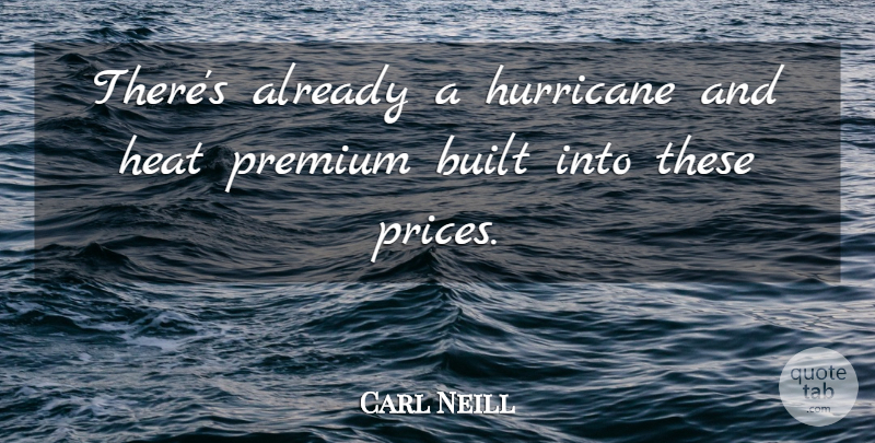 Carl Neill Quote About Built, Heat, Hurricane, Premium: Theres Already A Hurricane And...