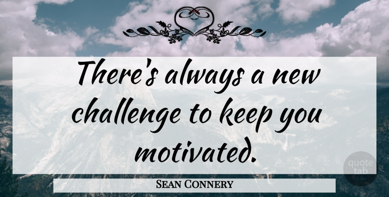 Sean Connery Quote About Challenges, Motivated, Keep You Motivated: Theres Always A New Challenge...