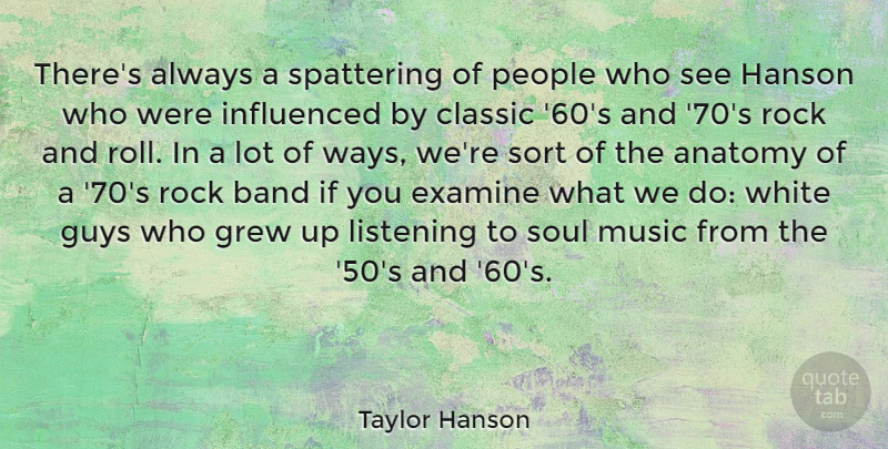 Taylor Hanson Quote About Anatomy, Band, Classic, Examine, Grew: Theres Always A Spattering Of...