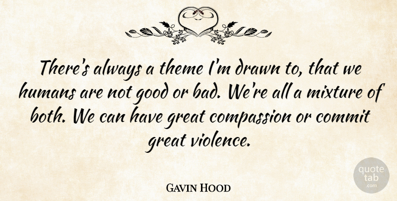 Gavin Hood Quote About Commit, Compassion, Drawn, Good, Great: Theres Always A Theme Im...