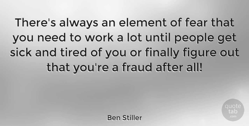 Ben Stiller Quote About Tired, Sick, People: Theres Always An Element Of...