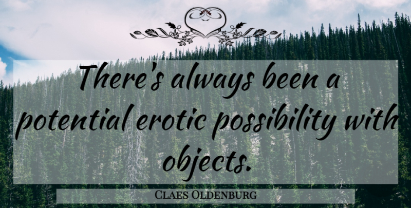 Claes Oldenburg Quote About Erotic, Possibility, Objects: Theres Always Been A Potential...
