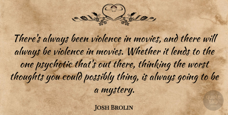 Josh Brolin Quote About Thinking, Violence, Mystery: Theres Always Been Violence In...