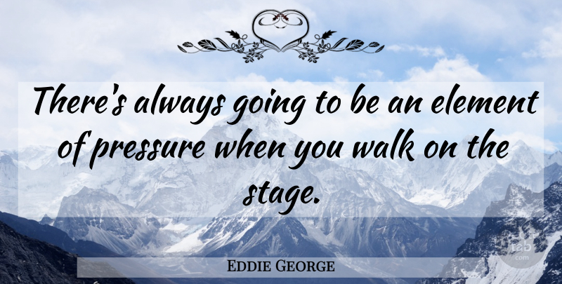 Eddie George Quote About Pressure, Elements, Stage: Theres Always Going To Be...