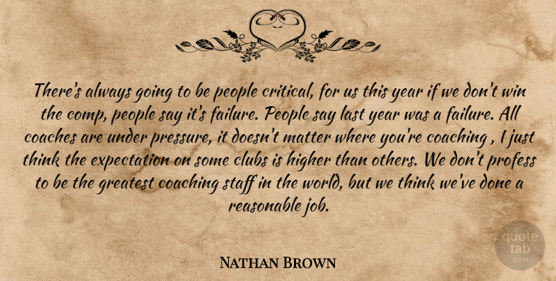 Nathan Brown Quote About Clubs, Coaches, Coaching, Expectation, Greatest: Theres Always Going To Be...