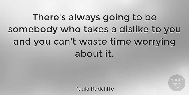 Paula Radcliffe Quote About Worry, Waste, Wasting Time: Theres Always Going To Be...