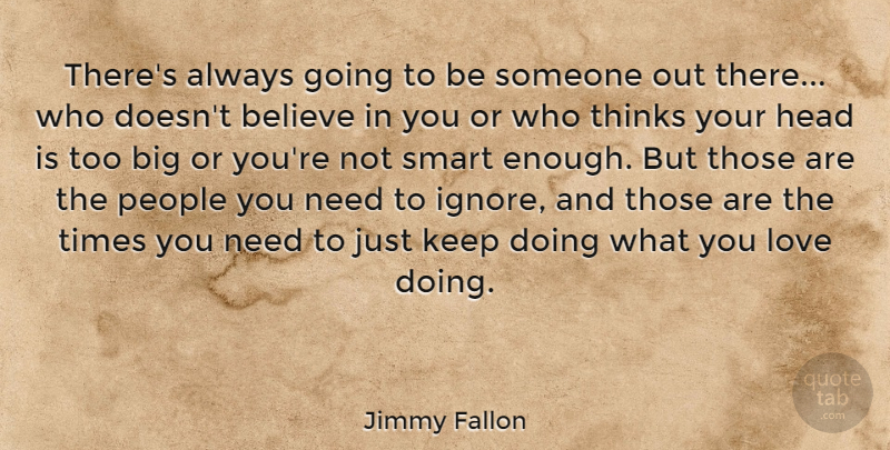 Jimmy Fallon Quote About Smart, Believe, Thinking: Theres Always Going To Be...