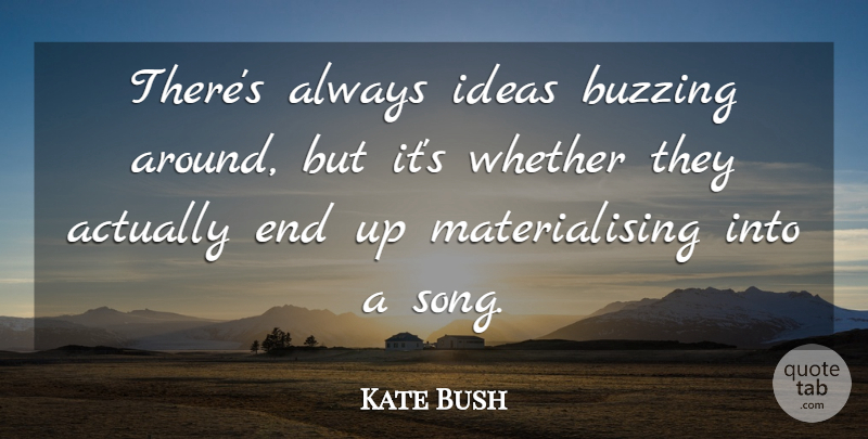 Kate Bush Quote About Whether: Theres Always Ideas Buzzing Around...