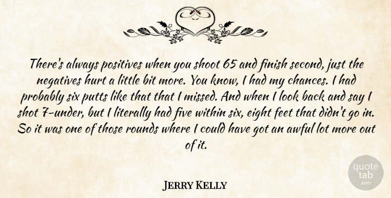 Jerry Kelly Quote About Awful, Bit, Eight, Feet, Finish: Theres Always Positives When You...